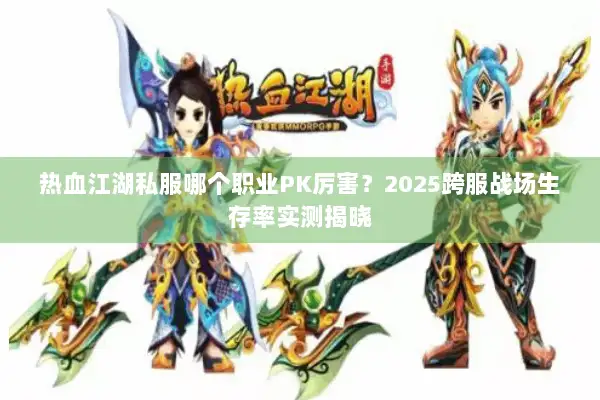 热血江湖私服哪个职业PK厉害?2025跨服战场生存率实测揭晓 热血江湖私服哪个职业PK厉害?2025跨服战场生存率实测揭晓