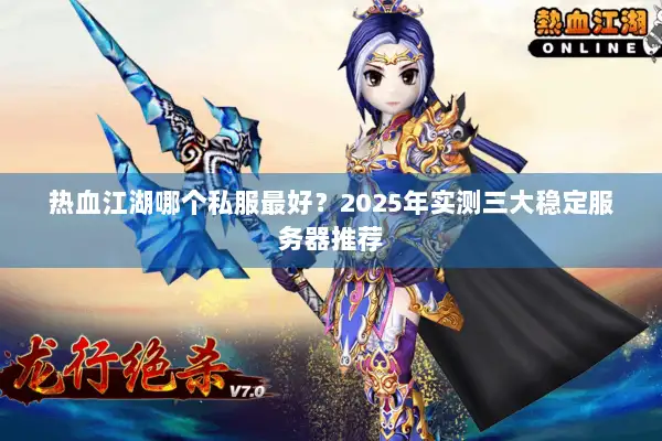 热血江湖哪个私服最好？2025年实测三大稳定服务器推荐