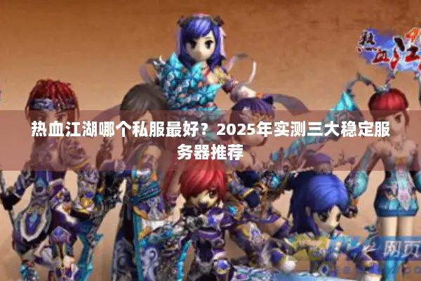 热血江湖哪个私服最好？2025年实测三大稳定服务器推荐