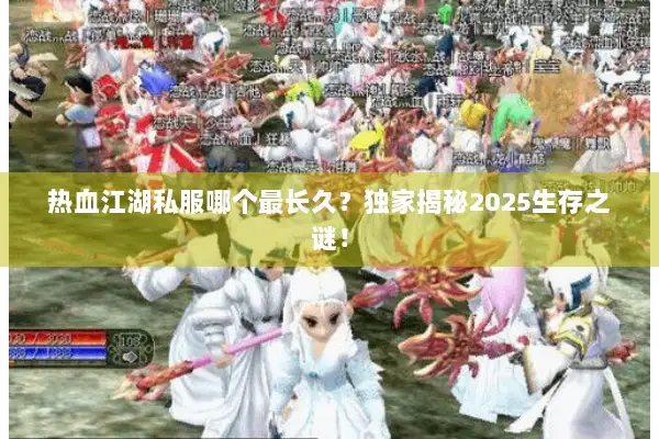 热血江湖私服哪个最长久？独家揭秘2025生存之谜！