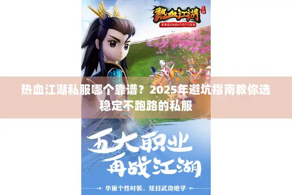 热血江湖私服哪个靠谱？2025年避坑指南教你选稳定不跑路的私服