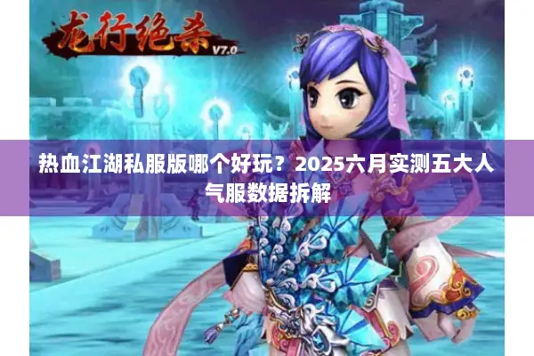 热血江湖私服版哪个好玩?2025六月实测五大人气服数据拆解 热血江湖私服版哪个好玩?2025六月实测五大人气服数据拆解