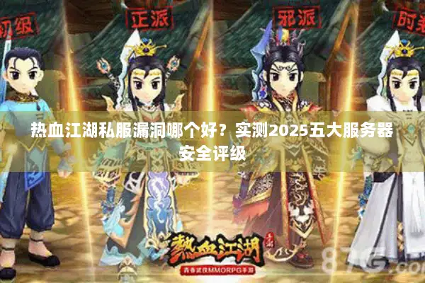 热血江湖私服漏洞哪个好？实测2025五大服务器安全评级