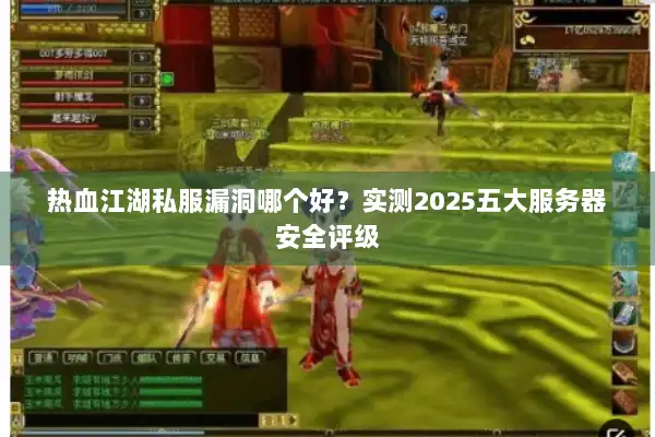 热血江湖私服漏洞哪个好？实测2025五大服务器安全评级