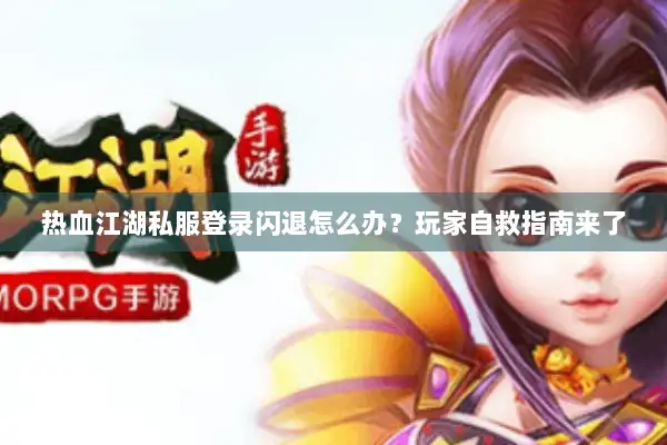 热血江湖私服登录闪退怎么办？玩家自救指南来了