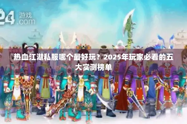 热血江湖私服哪个最好玩?2025年玩家必看的五大实测榜单 热血江湖私服哪个最好玩?2025年玩家必看的五大实测榜单