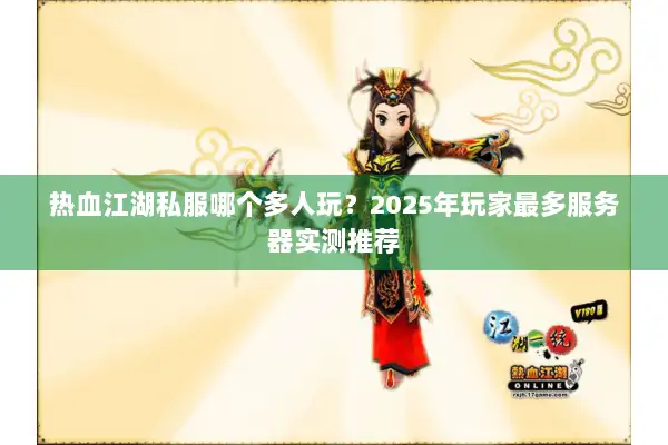 热血江湖私服哪个多人玩？2025年玩家最多服务器实测推荐