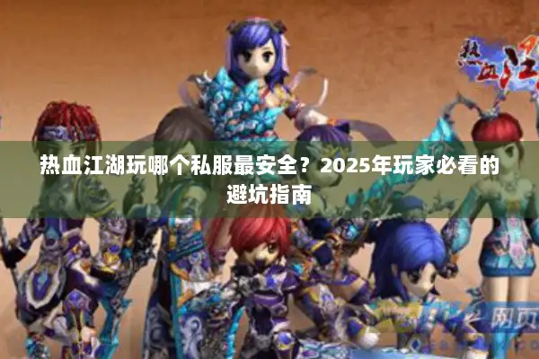 热血江湖玩哪个私服最安全？2025年玩家必看的避坑指南