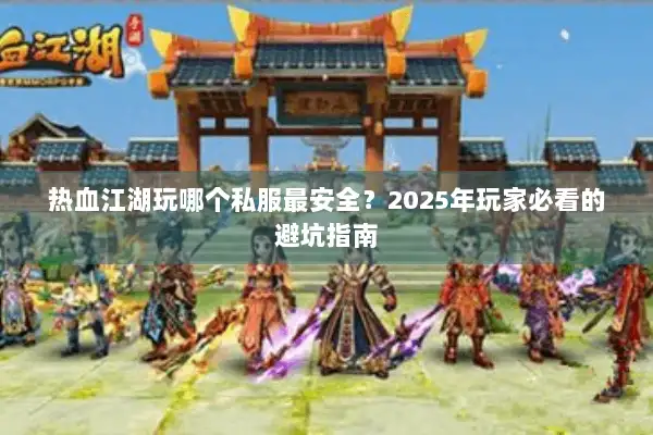 热血江湖玩哪个私服最安全？2025年玩家必看的避坑指南