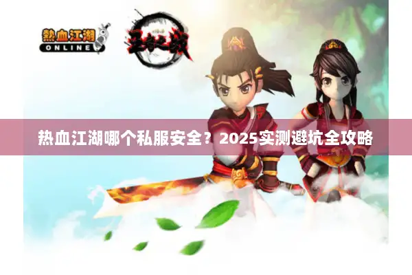 热血江湖哪个私服安全？2025实测避坑全攻略