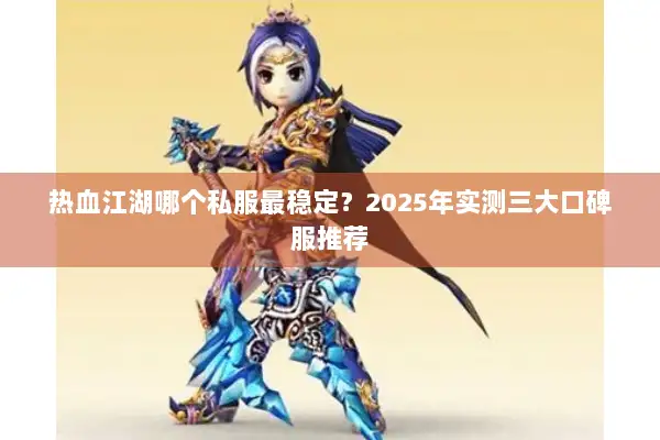 热血江湖哪个私服最稳定？2025年实测三大口碑服推荐
