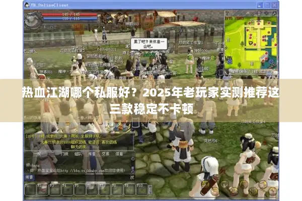 热血江湖哪个私服好？2025年老玩家实测推荐这三款稳定不卡顿