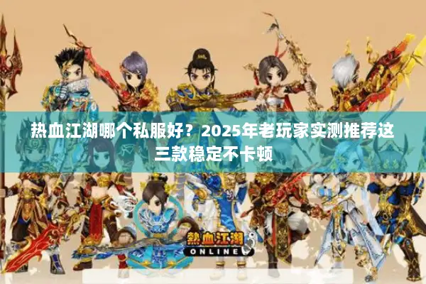 热血江湖哪个私服好？2025年老玩家实测推荐这三款稳定不卡顿