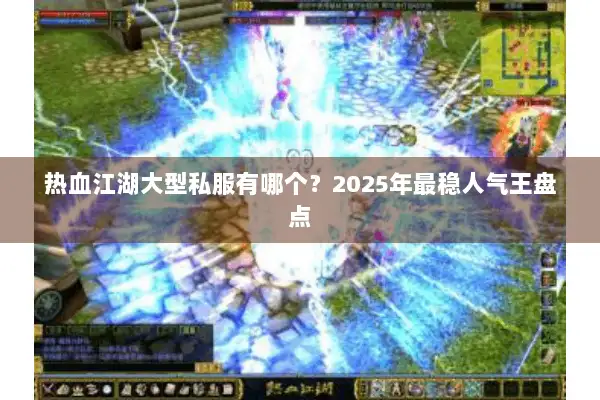 热血江湖大型私服有哪个？2025年最稳人气王盘点