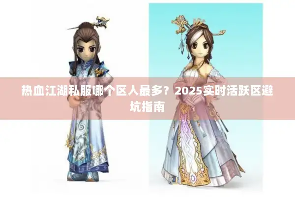 热血江湖私服哪个区人最多？2025实时活跃区避坑指南