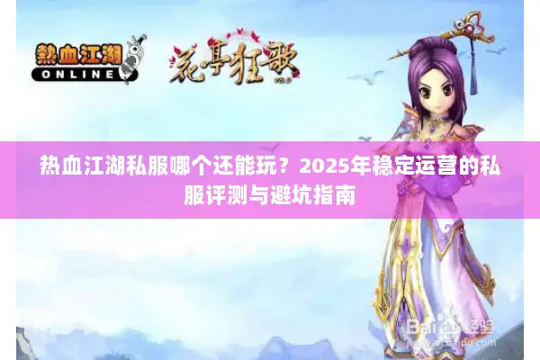 热血江湖私服哪个还能玩？2025年稳定运营的私服评测与避坑指南