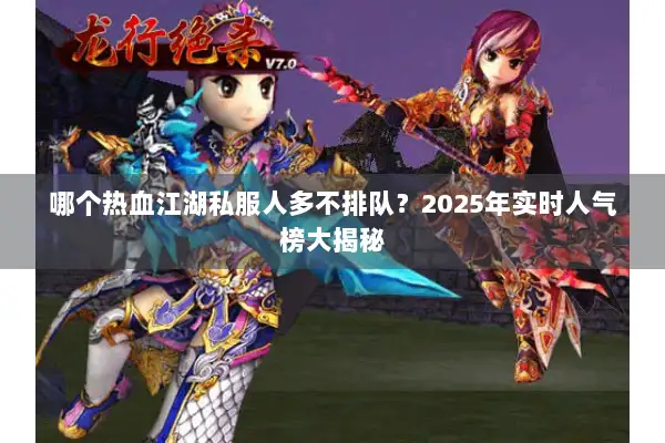 哪个热血江湖私服人多不排队？2025年实时人气榜大揭秘