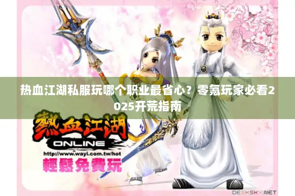 热血江湖私服玩哪个职业最省心？零氪玩家必看2025开荒指南
