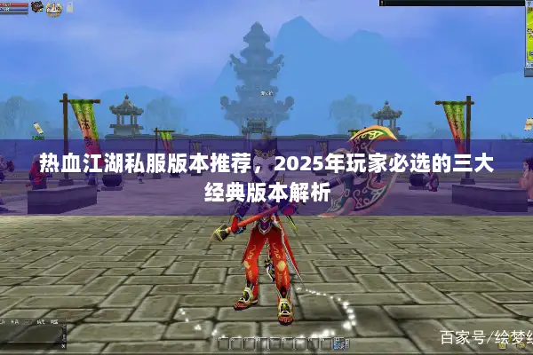 热血江湖私服版本推荐，2025年玩家必选的三大经典版本解析