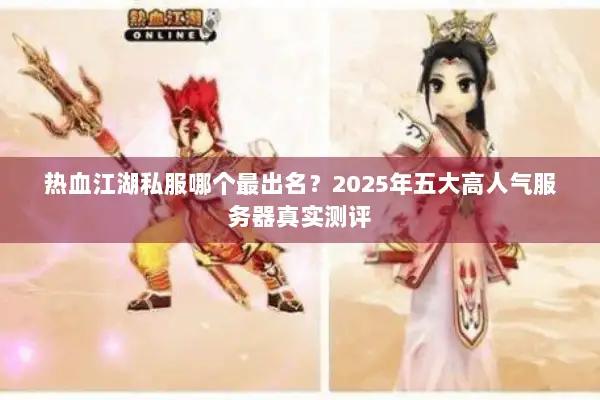 热血江湖私服哪个最出名？2025年五大高人气服务器真实测评
