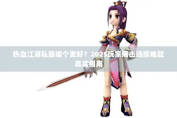 热血江湖私服哪个更好？2025玩家痛击选择难题真实指南