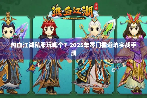 热血江湖私服玩哪个？2025年零门槛避坑实战手册