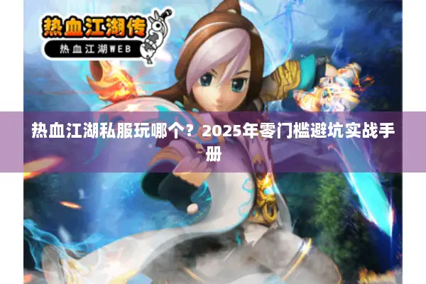 热血江湖私服玩哪个？2025年零门槛避坑实战手册