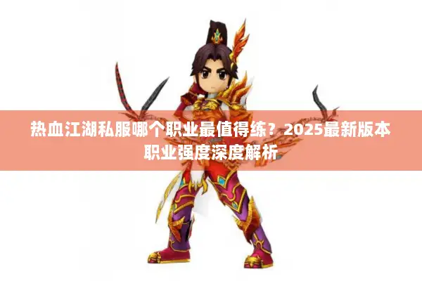 热血江湖私服哪个职业最值得练？2025最新版本职业强度深度解析
