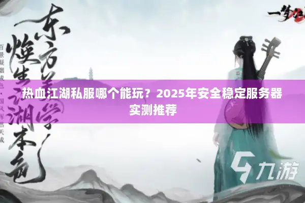 热血江湖私服哪个能玩？2025年安全稳定服务器实测推荐