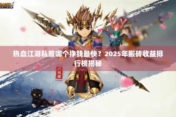 热血江湖私服哪个挣钱最快？2025年搬砖收益排行榜揭秘