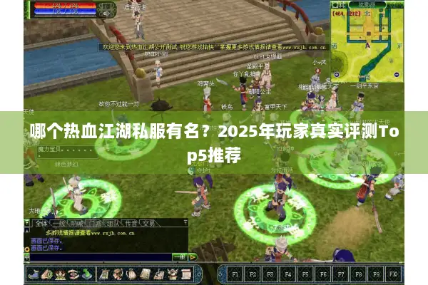 哪个热血江湖私服有名？2025年玩家真实评测Top5推荐