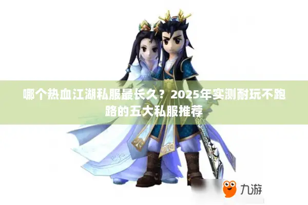 哪个热血江湖私服最长久？2025年实测耐玩不跑路的五大私服推荐