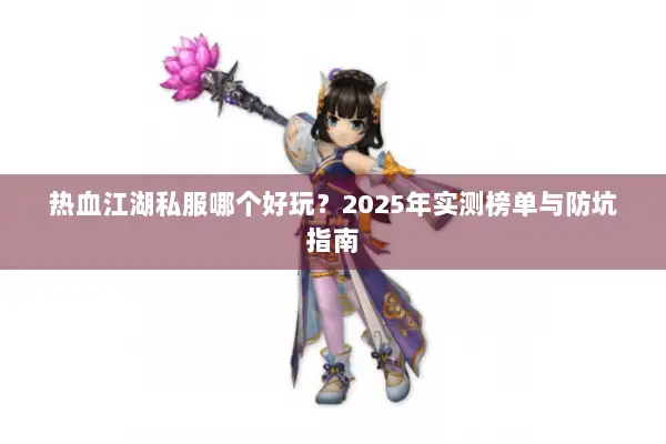 热血江湖私服哪个好玩？2025年实测榜单与防坑指南