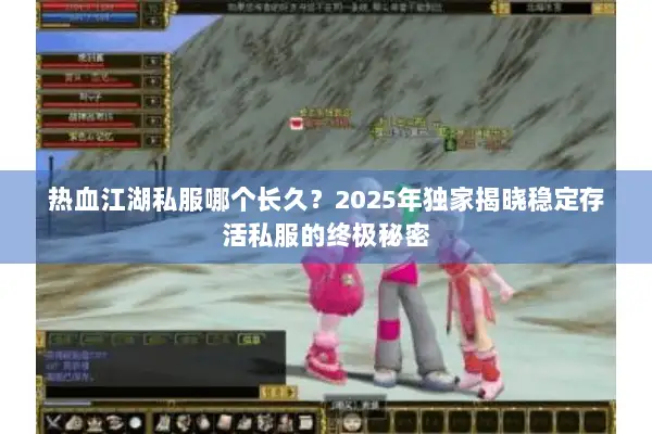 热血江湖私服哪个长久？2025年独家揭晓稳定存活私服的终极秘密