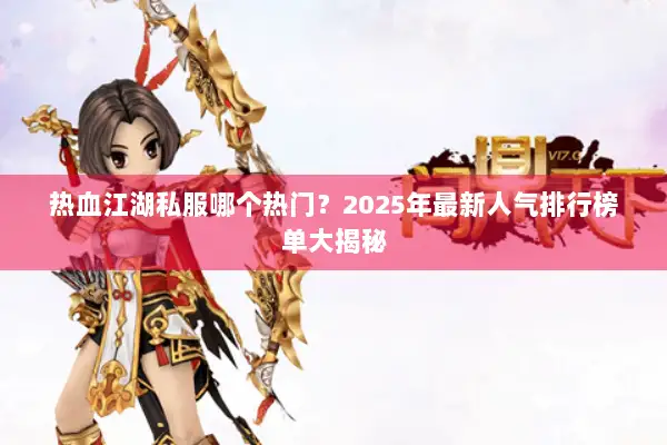 热血江湖私服哪个热门？2025年最新人气排行榜单大揭秘