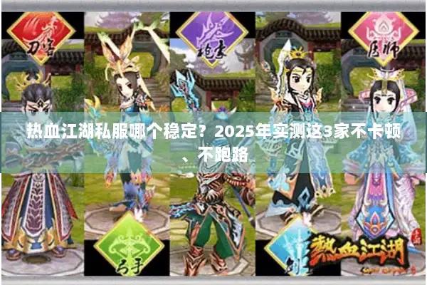 热血江湖私服哪个稳定？2025年实测这3家不卡顿、不跑路
