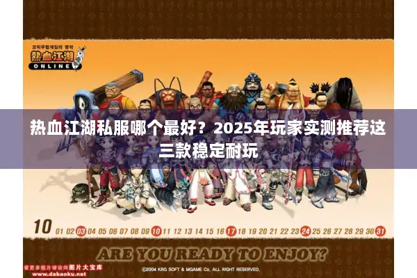 热血江湖私服哪个最好？2025年玩家实测推荐这三款稳定耐玩