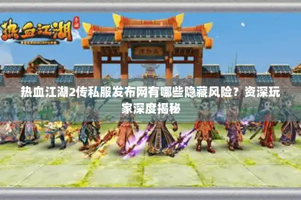 热血江湖2传私服发布网有哪些隐藏风险？资深玩家深度揭秘