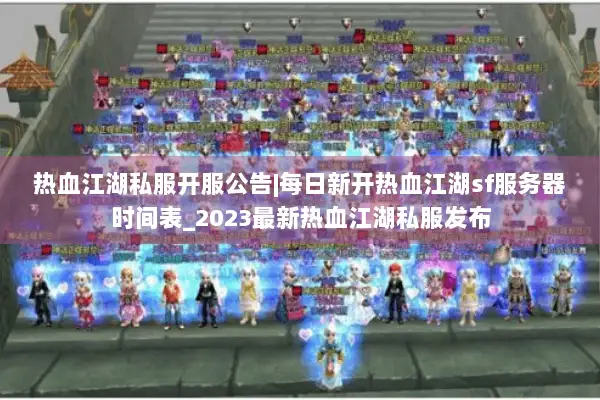 热血江湖私服开服公告|每日新开热血江湖sf服务器时间表_2023最新热血江湖私服发布