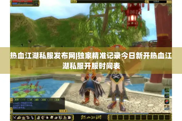 热血江湖私服发布网|独家精准记录今日新开热血江湖私服开服时间表