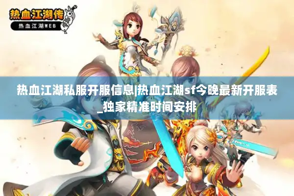 热血江湖私服开服信息|热血江湖sf今晚最新开服表_独家精准时间安排