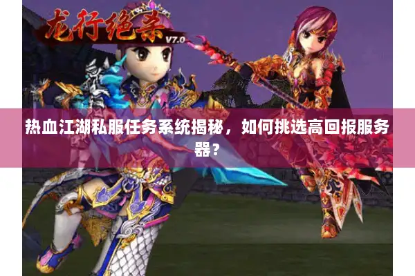 热血江湖私服任务系统揭秘,如何挑选高回报服务器? 热血江湖私服任务系统揭秘,如何挑选高回报服务器?