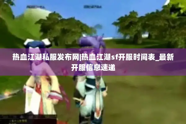 热血江湖私服发布网|热血江湖sf开服时间表_最新开服信息速递 热血江湖私服发布网|热血江湖sf开服时间表_最新开服信息速递