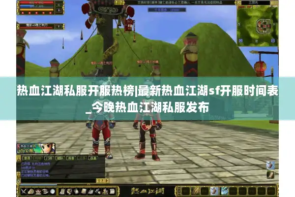 热血江湖私服开服热榜|最新热血江湖sf开服时间表_今晚热血江湖私服发布