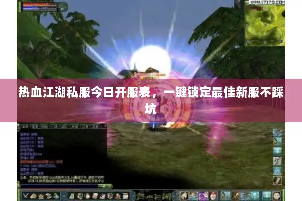 热血江湖私服今日开服表，一键锁定最佳新服不踩坑