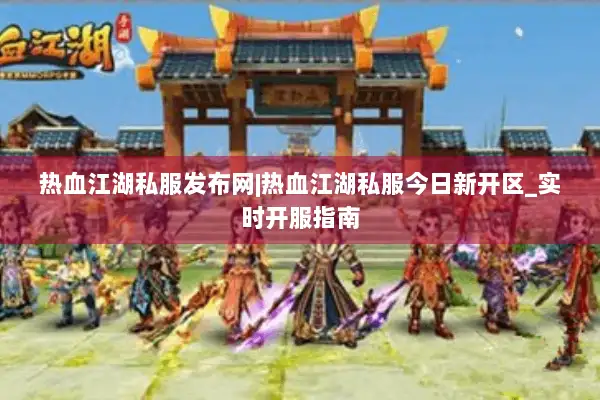 热血江湖私服发布网|热血江湖私服今日新开区_实时开服指南