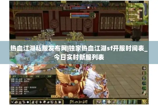 热血江湖私服发布网|独家热血江湖sf开服时间表_今日实时新服列表