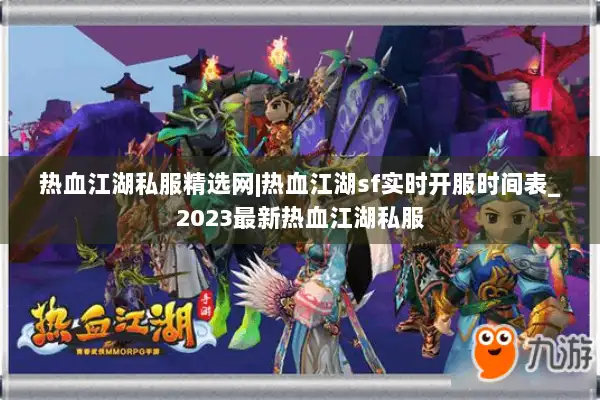 热血江湖私服精选网|热血江湖sf实时开服时间表_2023最新热血江湖私服