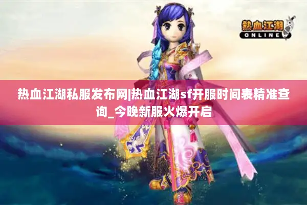 热血江湖私服发布网|热血江湖sf开服时间表精准查询_今晚新服火爆开启