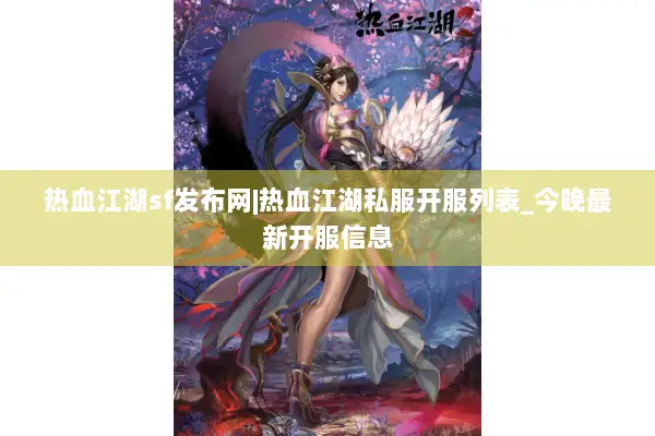 热血江湖sf发布网|热血江湖私服开服列表_今晚最新开服信息